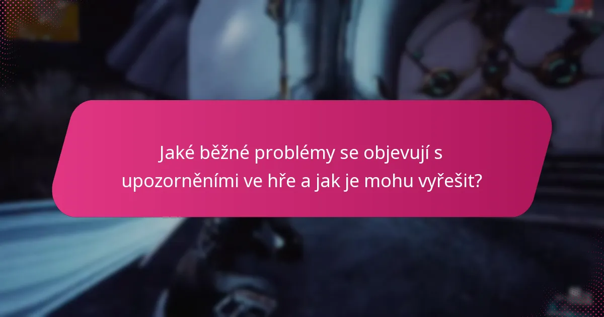 Jaké běžné problémy se objevují s upozorněními ve hře a jak je mohu vyřešit?