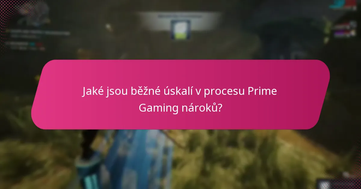 Jaké jsou běžné úskalí v procesu Prime Gaming nároků?